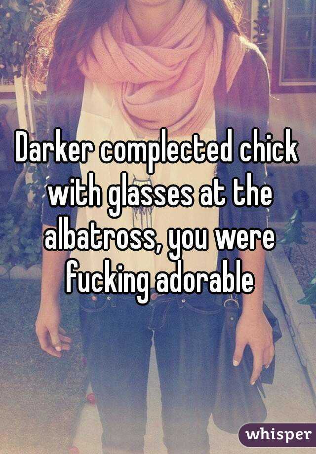 Darker complected chick with glasses at the albatross, you were fucking adorable