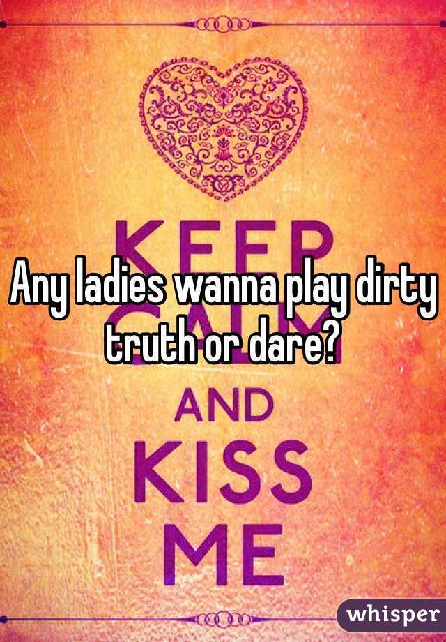 Any ladies wanna play dirty truth or dare?