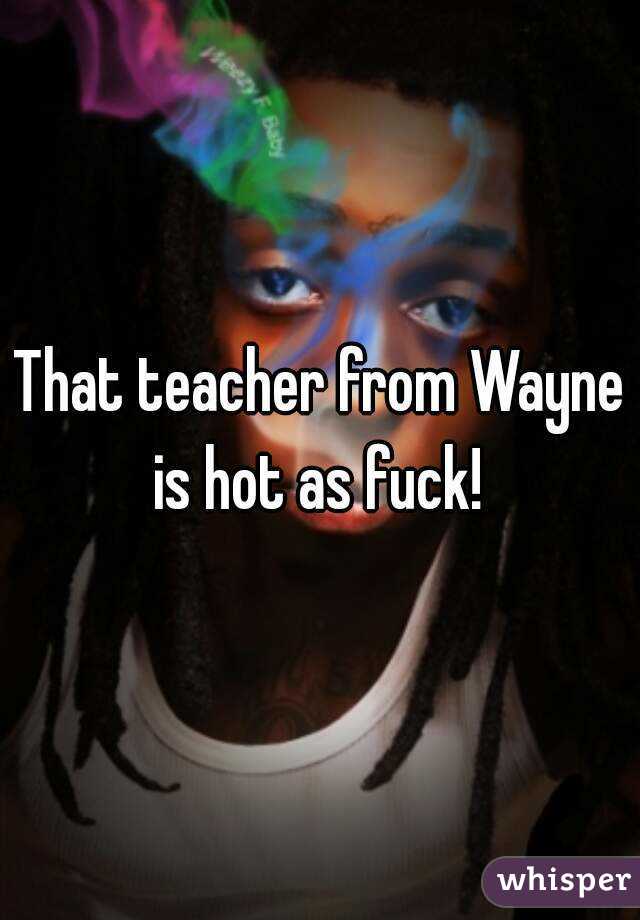 That teacher from Wayne is hot as fuck! 