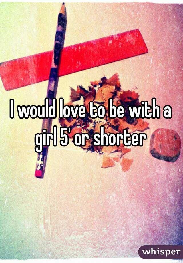 I would love to be with a girl 5' or shorter 
