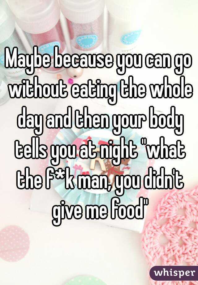 Maybe because you can go without eating the whole day and then your body tells you at night "what the f*k man, you didn't give me food"