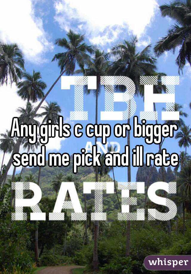 Any girls c cup or bigger send me pick and ill rate