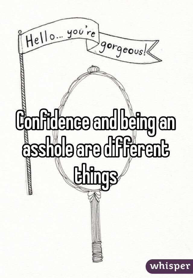 Confidence and being an asshole are different things