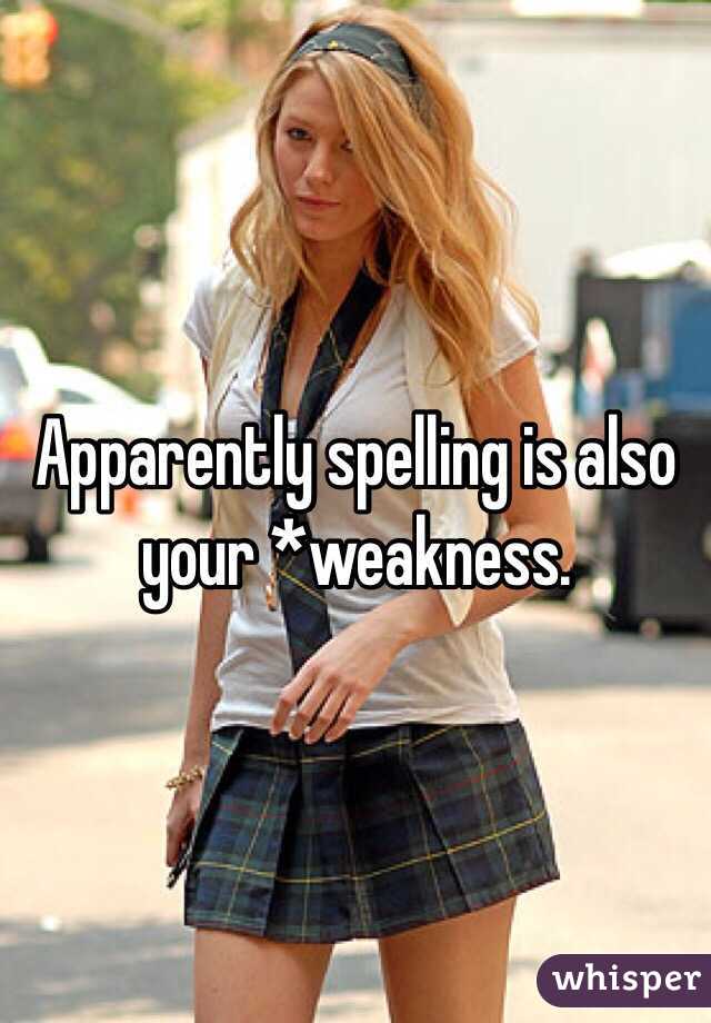 Apparently spelling is also your *weakness.