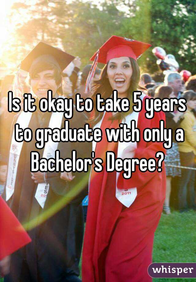 Is it okay to take 5 years to graduate with only a Bachelor's Degree? 