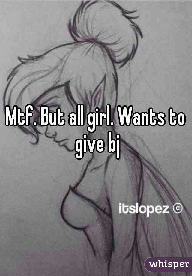 Mtf. But all girl. Wants to give bj