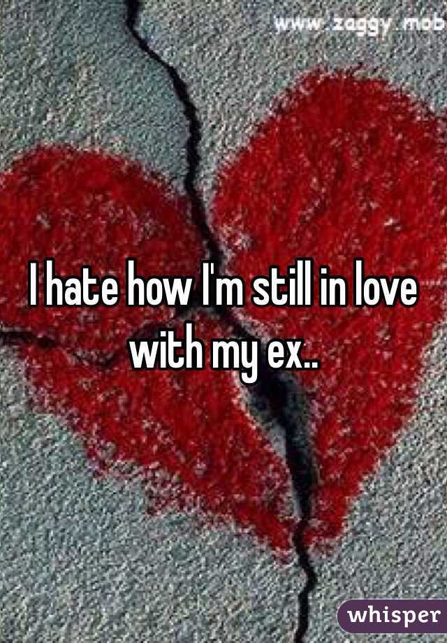 I hate how I'm still in love with my ex.. 