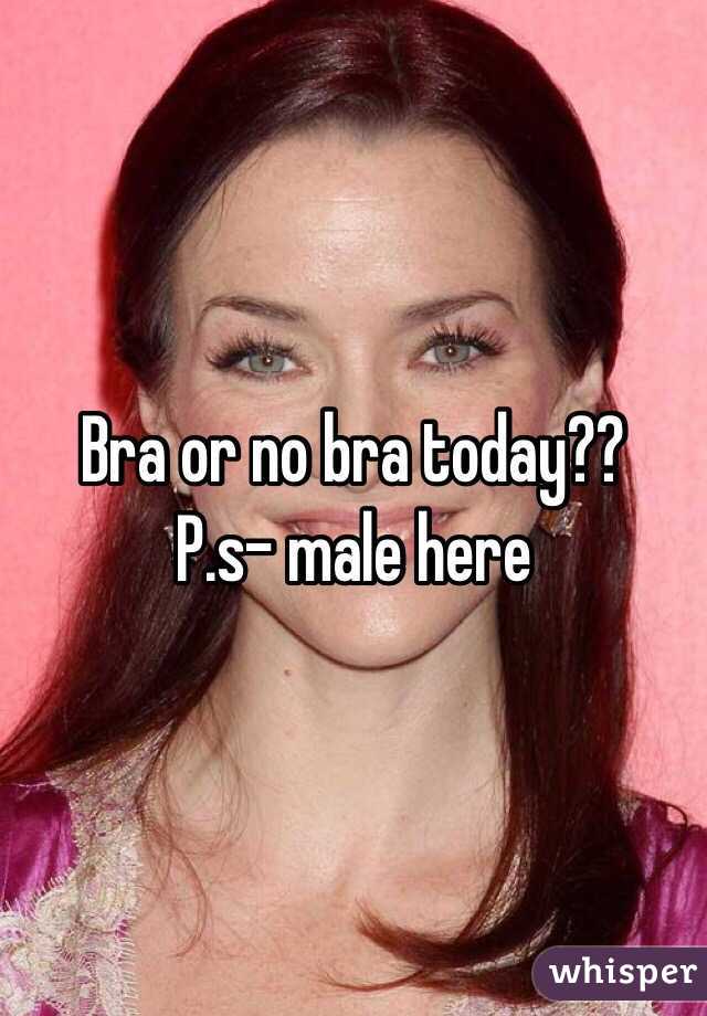 Bra or no bra today??
P.s- male here