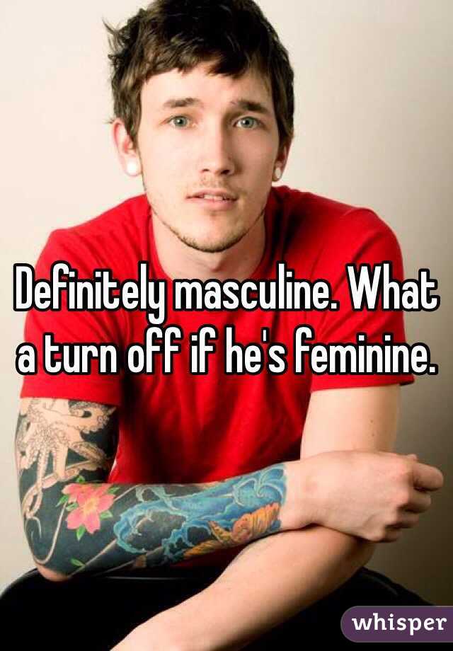 Definitely masculine. What a turn off if he's feminine. 