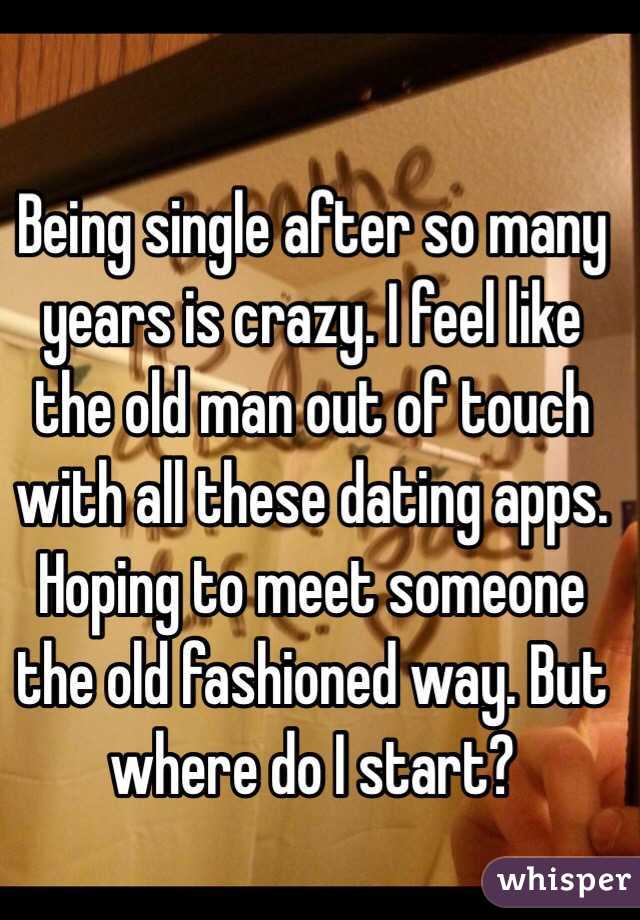 Being single after so many years is crazy. I feel like the old man out of touch with all these dating apps. Hoping to meet someone the old fashioned way. But where do I start? 