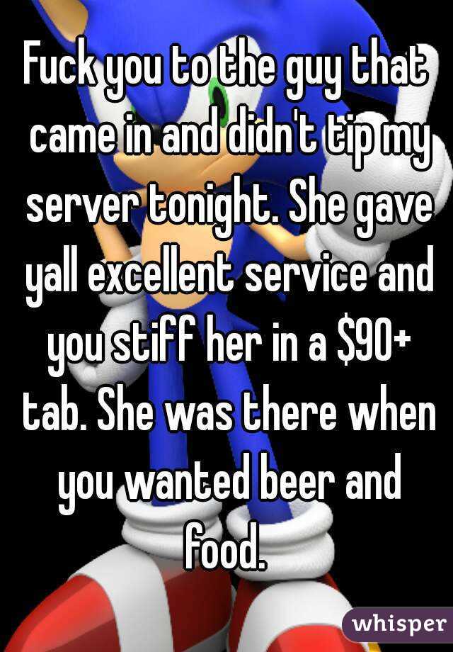 Fuck you to the guy that came in and didn't tip my server tonight. She gave yall excellent service and you stiff her in a $90+ tab. She was there when you wanted beer and food. 