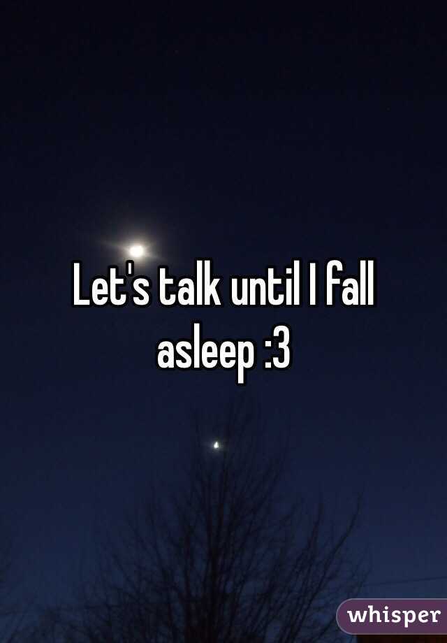 Let's talk until I fall asleep :3