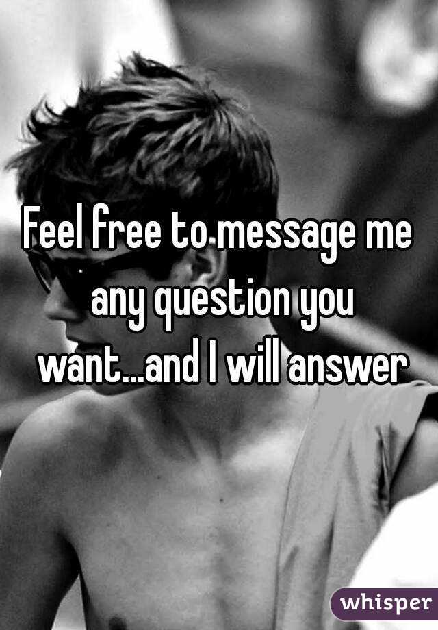 Feel free to message me any question you want...and I will answer