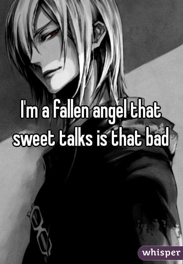 I'm a fallen angel that sweet talks is that bad 