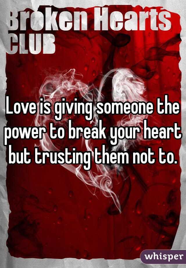 Love is giving someone the power to break your heart but trusting them not to. 