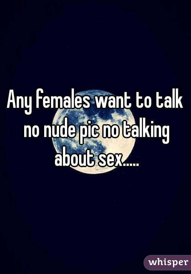 Any females want to talk no nude pic no talking about sex.....