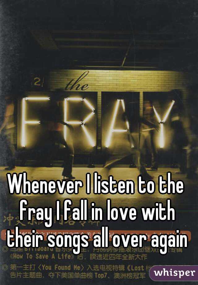 Whenever I listen to the fray I fall in love with their songs all over again