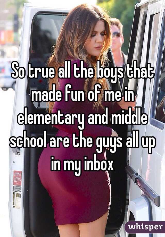 So true all the boys that made fun of me in elementary and middle school are the guys all up in my inbox 