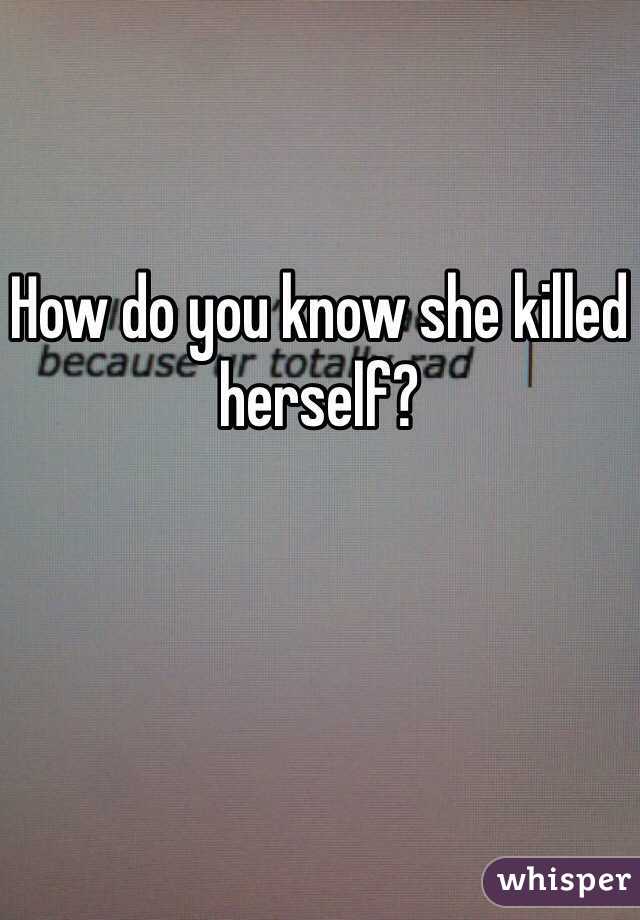 How do you know she killed herself?