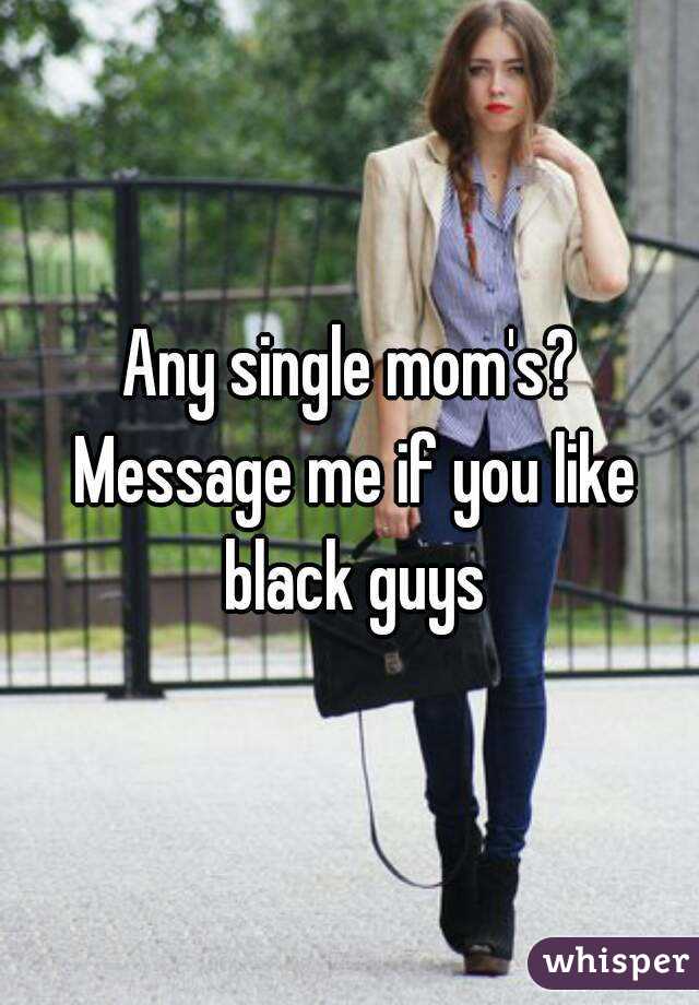 Any single mom's? Message me if you like black guys