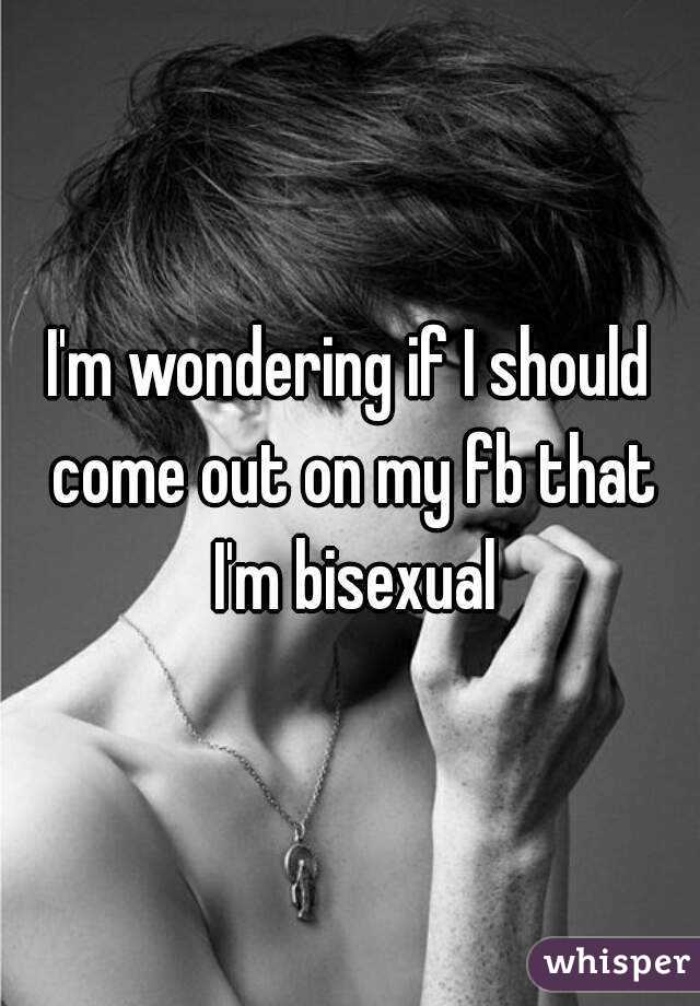I'm wondering if I should come out on my fb that I'm bisexual