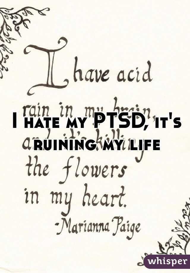 I hate my PTSD, it's ruining my life 