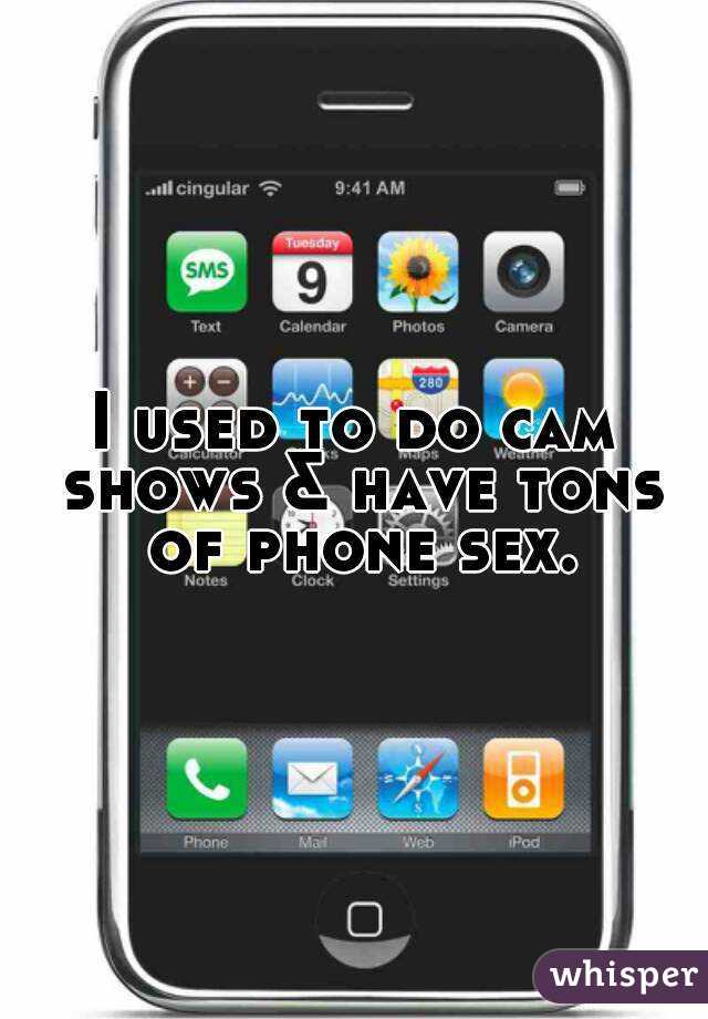 I used to do cam shows & have tons of phone sex.