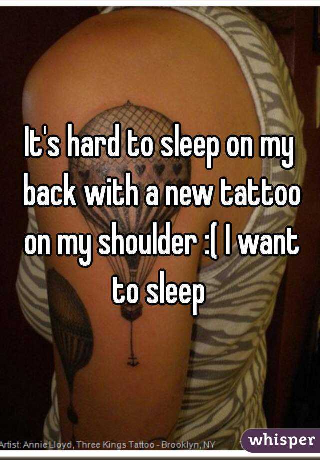 It's hard to sleep on my back with a new tattoo on my shoulder :( I want to sleep 