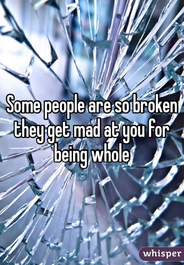 Some people are so broken they get mad at you for being whole