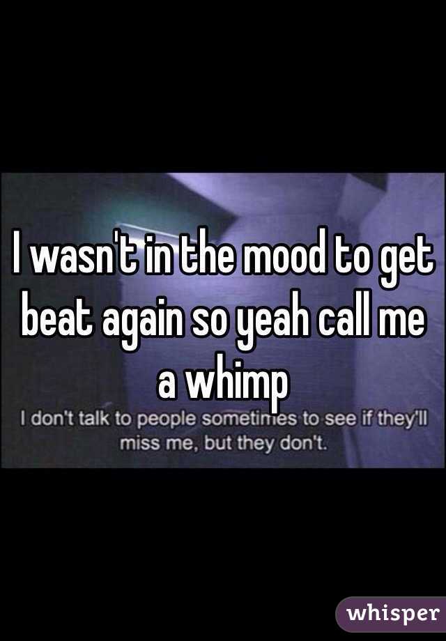 I wasn't in the mood to get beat again so yeah call me a whimp 