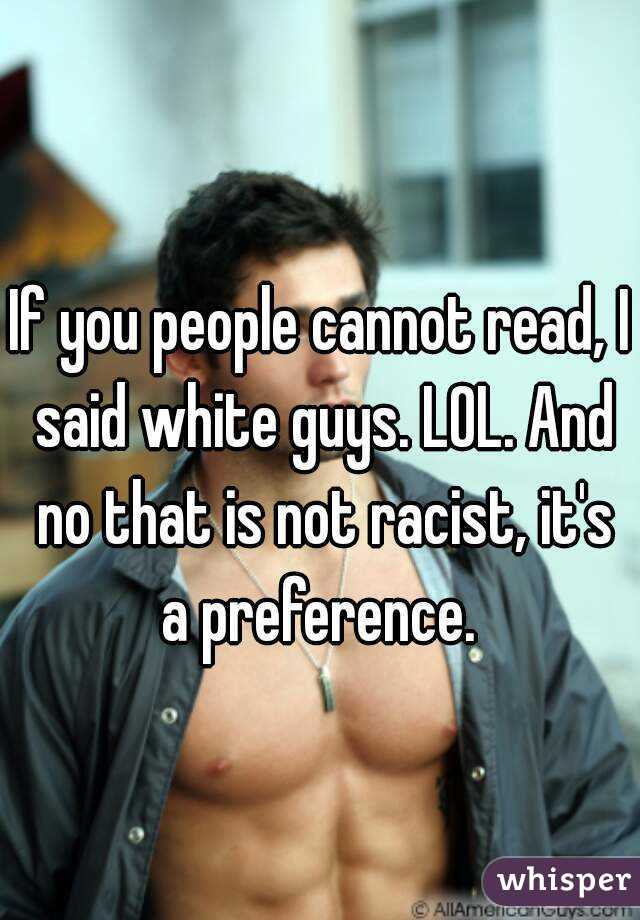 If you people cannot read, I said white guys. LOL. And no that is not racist, it's a preference. 
