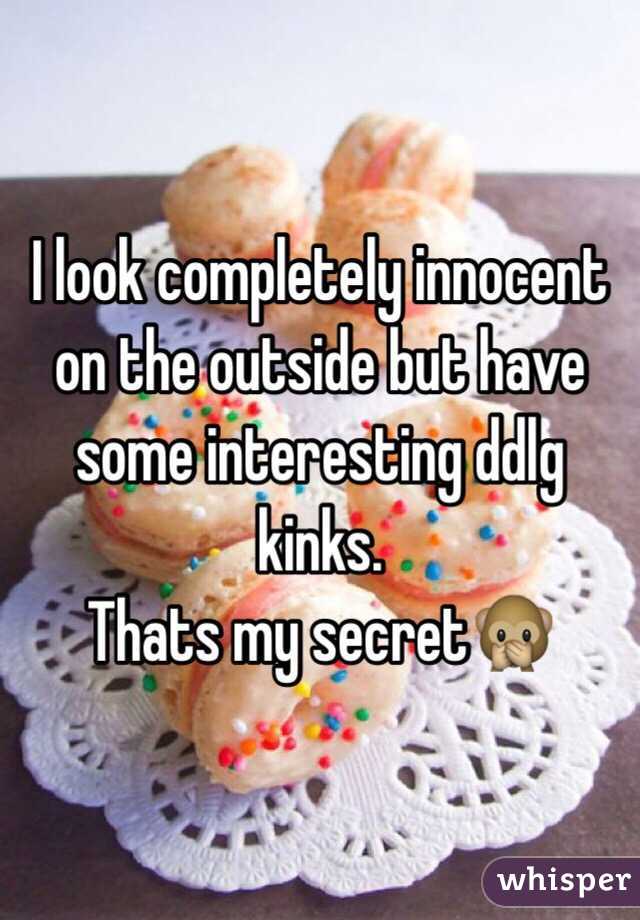I look completely innocent on the outside but have some interesting ddlg kinks. 
Thats my secret🙊