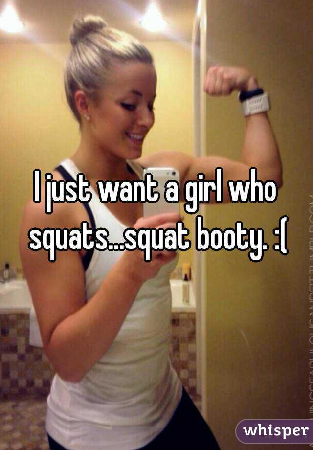 I just want a girl who squats...squat booty. :(