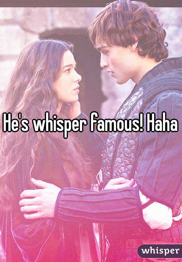He's whisper famous! Haha