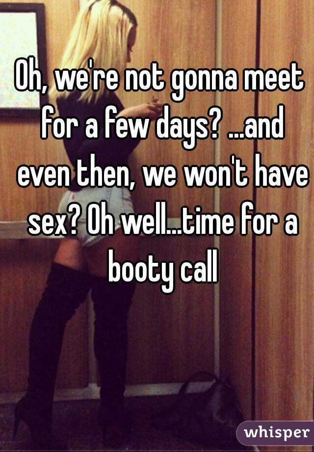 Oh, we're not gonna meet for a few days? ...and even then, we won't have sex? Oh well...time for a booty call