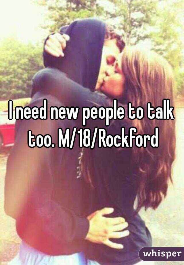 I need new people to talk too. M/18/Rockford