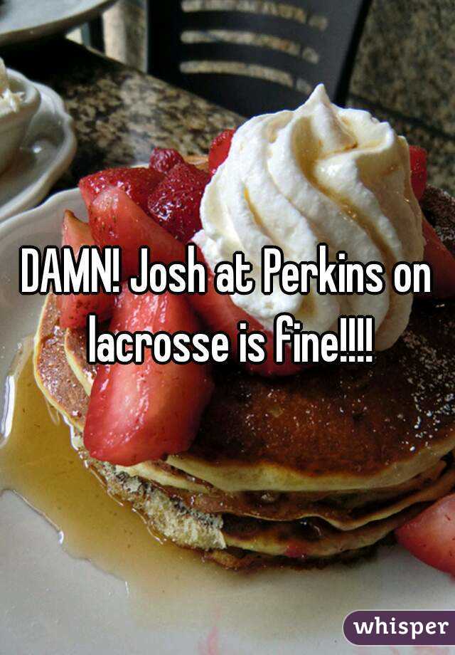 DAMN! Josh at Perkins on lacrosse is fine!!!!