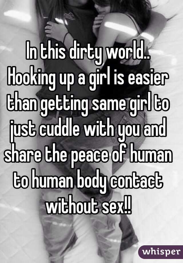 In this dirty world.. Hooking up a girl is easier than getting same girl to just cuddle with you and share the peace of human to human body contact without sex!!