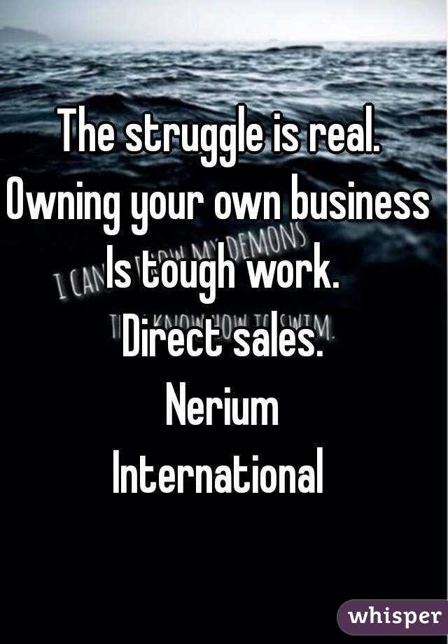 The struggle is real. 
Owning your own business 
Is tough work.
Direct sales.
Nerium
International 