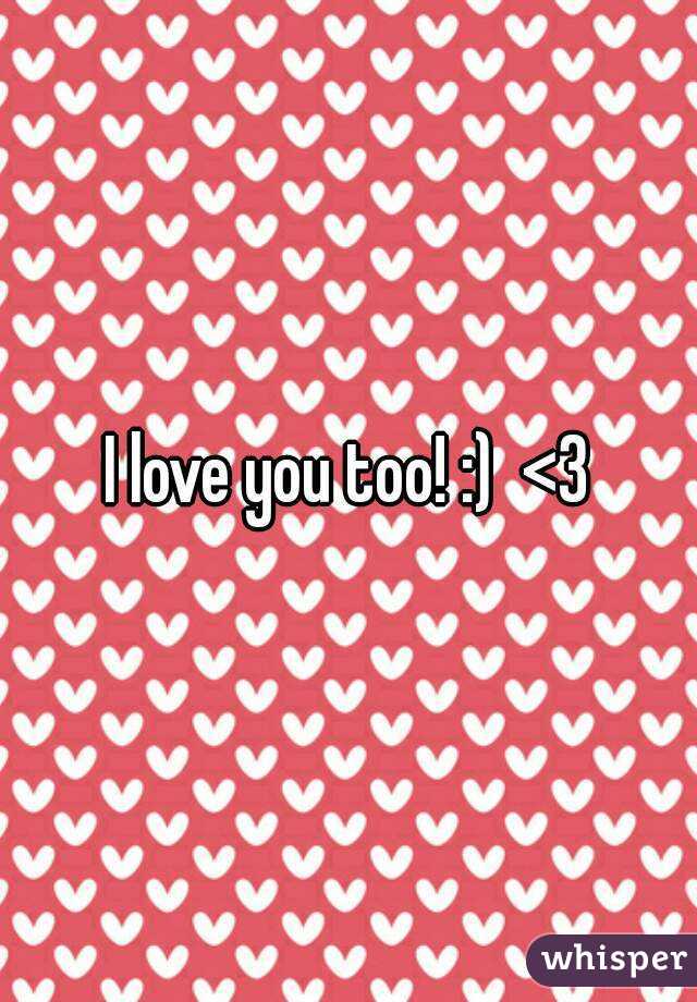 I love you too! :)  <3