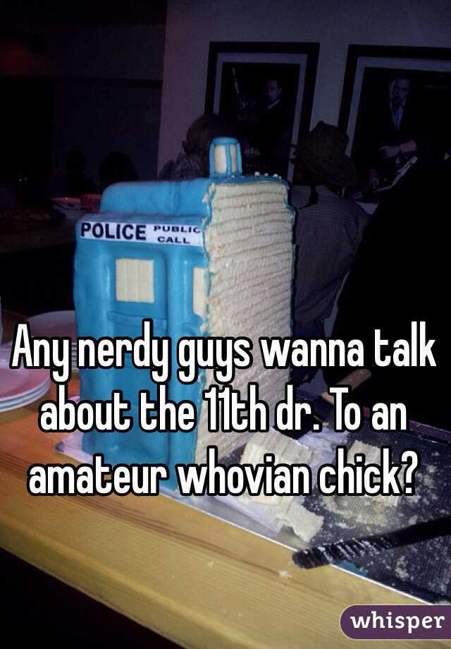 Any nerdy guys wanna talk about the 11th dr. To an amateur whovian chick?