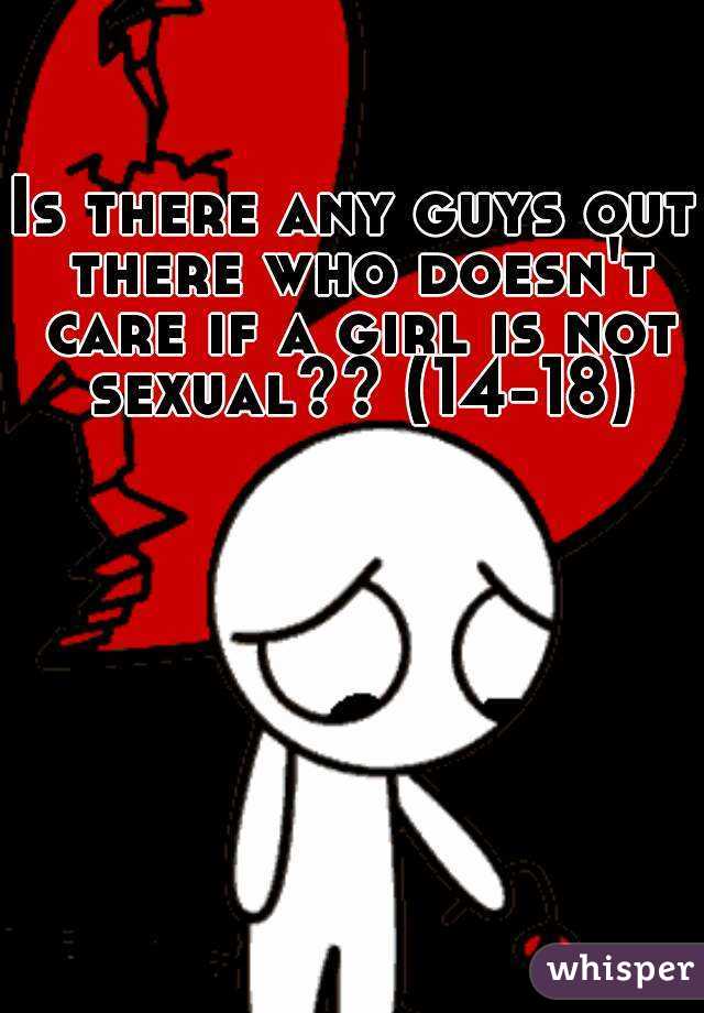 Is there any guys out there who doesn't care if a girl is not sexual?? (14-18)