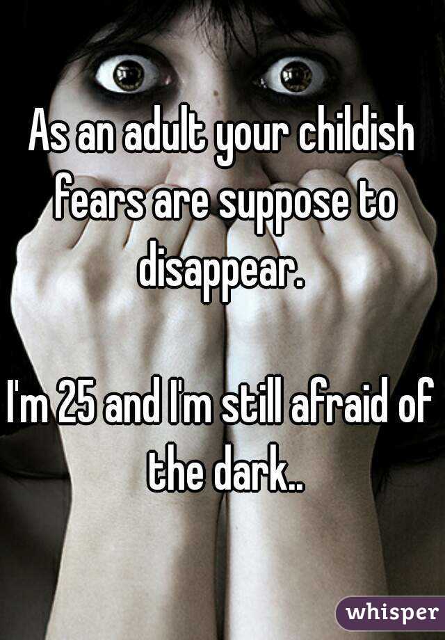 As an adult your childish fears are suppose to disappear. 

I'm 25 and I'm still afraid of the dark..