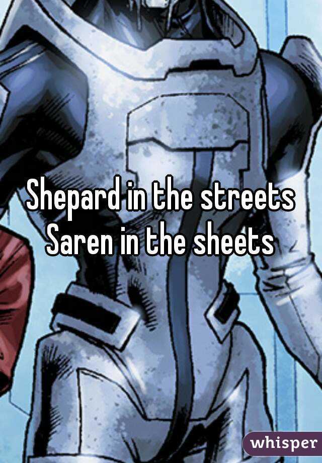 Shepard in the streets
Saren in the sheets