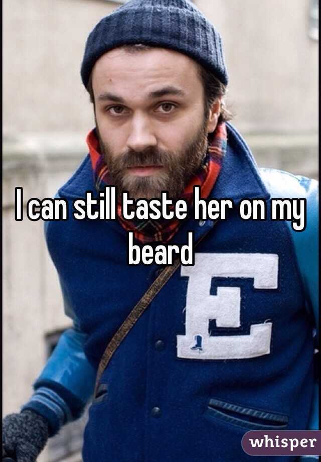 I can still taste her on my beard