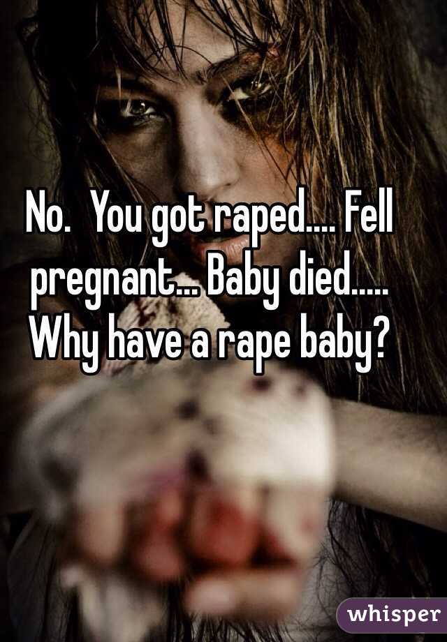 No.  You got raped.... Fell pregnant... Baby died..... Why have a rape baby?
