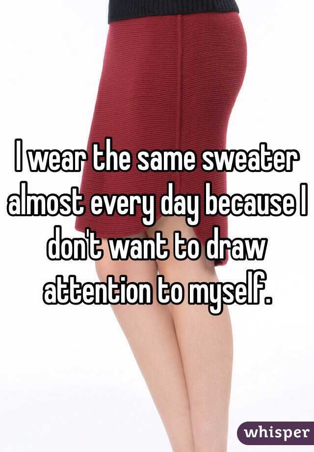 I wear the same sweater almost every day because I don't want to draw attention to myself.