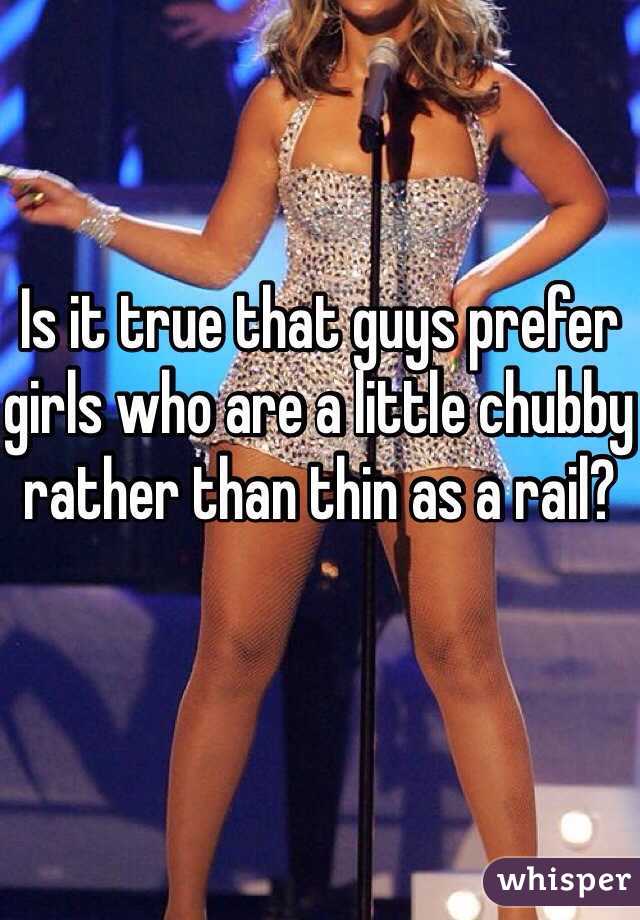 Is it true that guys prefer girls who are a little chubby rather than thin as a rail?