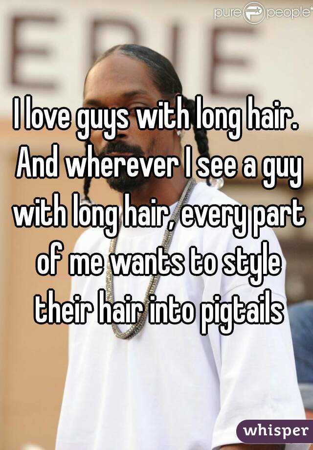 I love guys with long hair. And wherever I see a guy with long hair, every part of me wants to style their hair into pigtails