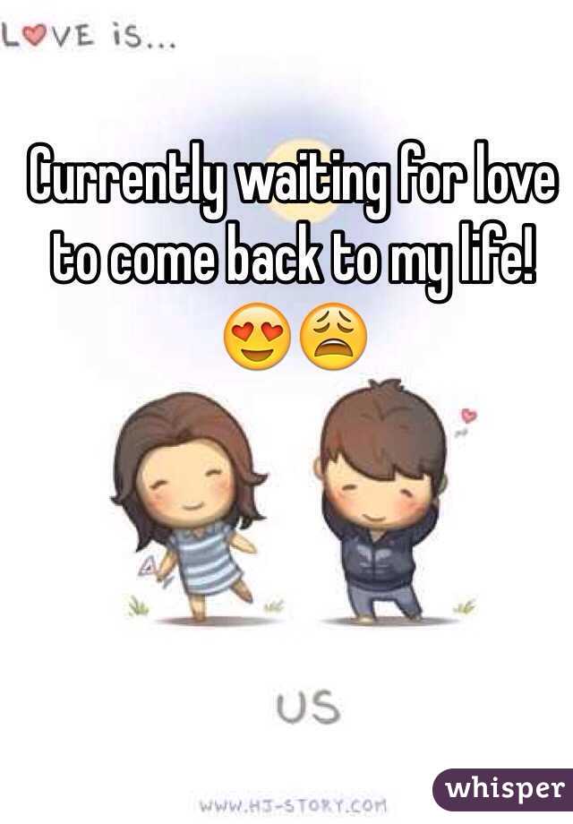 Currently waiting for love to come back to my life!
😍😩